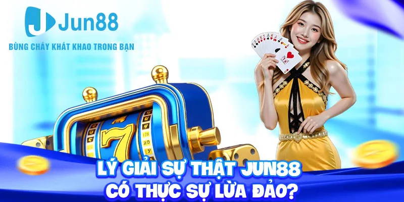 Jun88 lừa đảo - Toàn cảnh sự thật phía sau tin đồn 2 Lý giải sự thật Jun88 có thực sự lừa đảo?